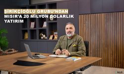 Şirikçioğlu Grubu’ndan Mısır’a 20 milyon dolarlık yatırım.