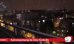 Kahramanmaraş'da şiddetli dolu yağışı korkuttu