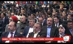 Erdoğan: “Bu mücadeleyi sonuna kadar vereceğiz”