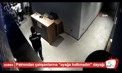 Patrondan çalışanlarına “ayağa kalkmadın” dayağı