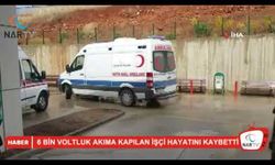 6 bin voltluk akıma kapılan işçi hayatını kaybetti