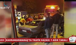 KAHRAMANMARAŞ'TA TRAFİK KAZASI: 1 AĞIR YARALI