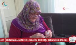 KAHRAMANMARAŞ’TA KREDİ ÇIKMAZINA GİREN YAŞLI KADIN YARDIM BEKLİYOR