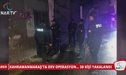 KAHRAMANMARAŞ'TA DEV OPERASYON… 38 KİŞİ YAKALANDI