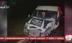 KAHRAMANMARAŞ'TA TRAFİK KAZASI: 1’İ AĞIR 3 YARALI