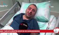 SAĞLIKTA ŞİDDETİN ADRESİ BU KEZ KAHRAMANMARAŞ