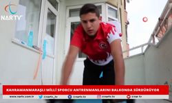 KAHRAMANMARAŞLI MİLLİ SPORCU ANTRENMANLARINI BALKONDA SÜRDÜRÜYOR