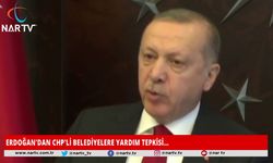 ERDOĞAN'DAN CHP'Lİ BELEDİYELERE YARDIM TEPKİSİ