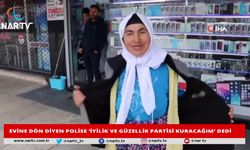 EVİNE DÖN DİYEN POLİSE ‘İYİLİK VE GÜZELLİK PARTİSİ KURACAĞIM’ DEDİ