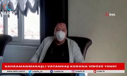 KAHRAMANMARAŞLI VATANDAŞ KORONA VİRÜSÜ YENDİ