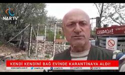 KENDİ KENDİNİ BAĞ EVİNDE KARANTİNAYA ALDI!