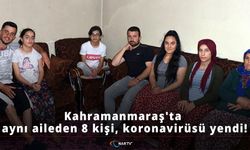 Kahramanmaraş'ta aynı aileden 8 kişi, koronavirüsü yendi!