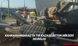 KAHRAMANMARAŞ'TA TIR KAZASI: BETON MİKSERİ DEVRİLDİ!