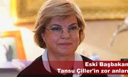 Eski Başbakan Tansu Çiller'in zor anları