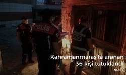 Kahramanmaraş'ta aranan 36 kişi tutuklandı