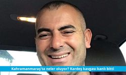 Kahramanmaraş'ta neler oluyor?Kardeş kavgası kanlı bitti