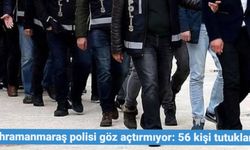 Kahramanmaraş polisi göz açtırmıyor: 56 kişi tutuklandı!