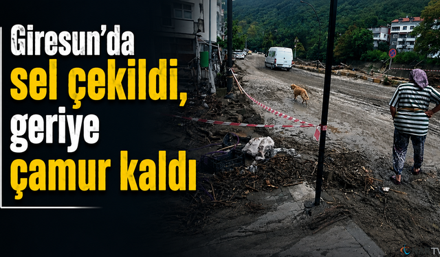 Giresun’da sel çekildi, geriye çamur kaldı