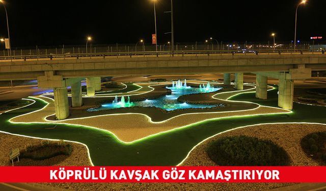 KÖPRÜLÜ KAVŞAK GÖZ KAMAŞTIRIYOR