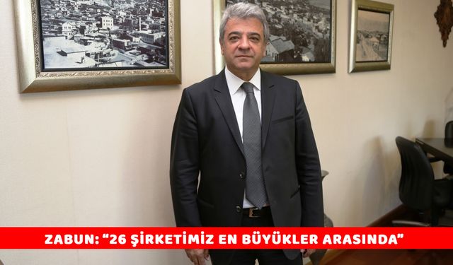 ZABUN: “26 ŞİRKETİMİZ EN BÜYÜKLER ARASINDA”