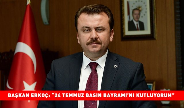 BAŞKAN ERKOÇ: “24 TEMMUZ BASIN BAYRAMI’NI KUTLUYORUM”