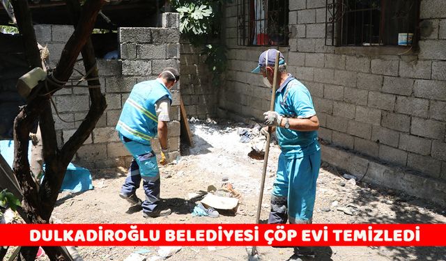 DULKADİROĞLU BELEDİYESİ ÇÖP EVİ TEMİZLEDİ