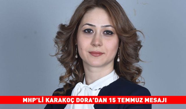 MHP’Lİ KARAKOÇ DORA’DAN 15 TEMMUZ MESAJI