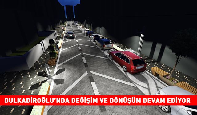 DULKADİROĞLU’NDA DEĞİŞİM VE DÖNÜŞÜM DEVAM EDİYOR