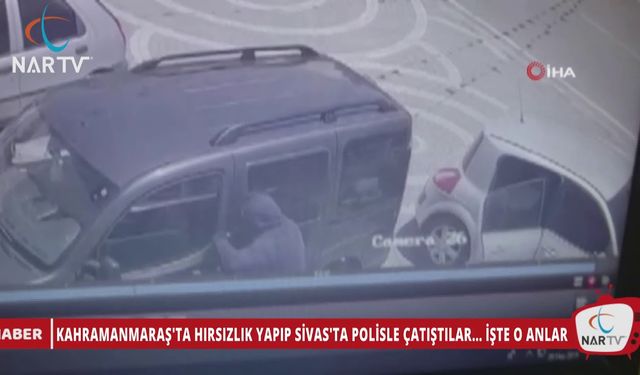 KAHRAMANMARAŞ'TA HIRSIZLIK YAPIP SİVAS'TA POLİSLE ÇATIŞTILAR... İŞTE O ANLAR