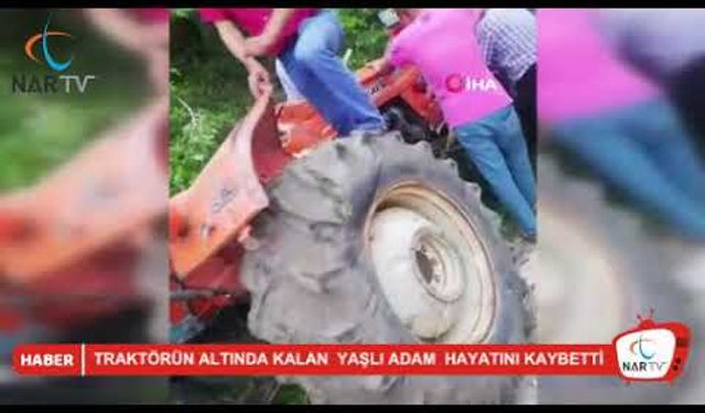 traktörün altında kalan yaşlı adam hayatını kaybetti