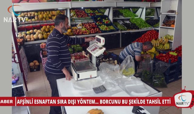 AFŞİNLİ ESNAFTAN SIRA DIŞI YÖNTEM… BORCUNU BU ŞEKİLDE TAHSİL ETTİ