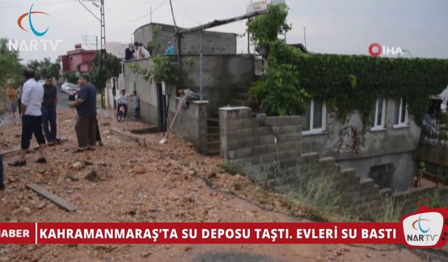 KAHRAMANMARAŞ’TA SU DEPOSU TAŞTI, EVLERİ SU BASTI