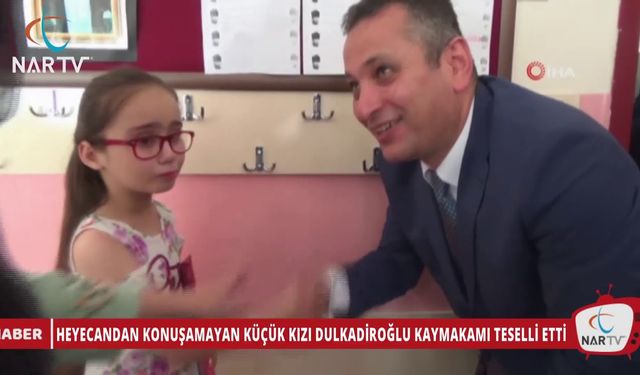 HEYECANDAN KONUŞAMAYAN KÜÇÜK KIZI DULKADİROĞLU KAYMAKAMI TESELLİ ETTİ