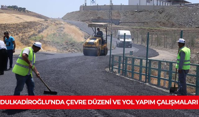 DULKADİROĞLU’NDA ÇEVRE DÜZENİ VE YOL YAPIM ÇALIŞMALARI