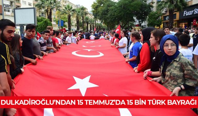 DULKADİROĞLU’NDAN 15 TEMMUZ’DA 15 BİN TÜRK BAYRAĞI