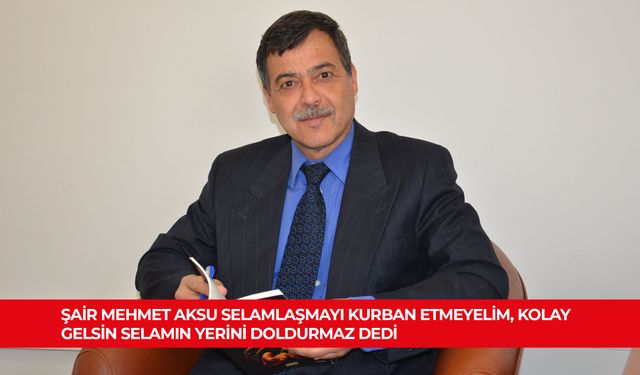 ŞAİR MEHMET AKSU SELAMLAŞMAYI KURBAN ETMEYELİM, KOLAY GELSİN SELAMIN YERİNİ DOLDURMAZ DEDİ