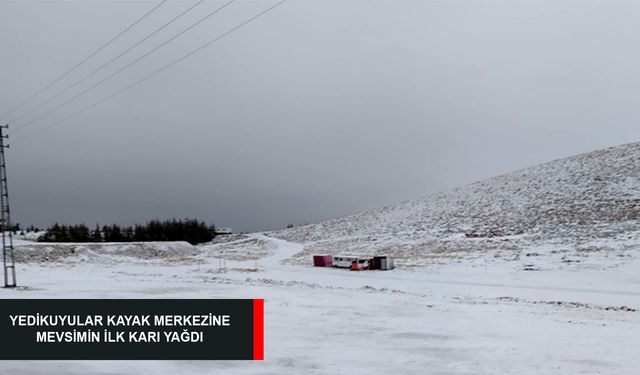 YEDİKUYULAR KAYAK MERKEZİNE MEVSİMİN İLK KARI YAĞDI