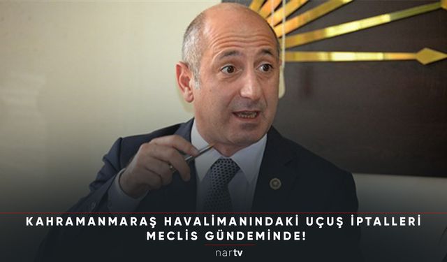 KAHRAMANMARAŞ HAVALİMANINDAKİ UÇUŞ İPTALLERİ MECLİS GÜNDEMİNDE