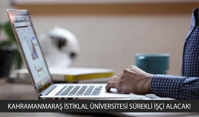 KAHRAMANMARAŞ İSTİKLAL ÜNİVERSİTESİ SÜREKLİ İŞÇİ ALACAK!