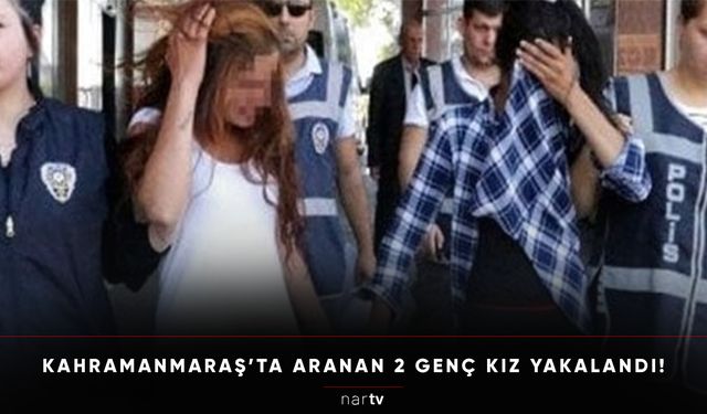 KAHRAMANMARAŞ’TA ARANAN 2 GENÇ KIZ YAKALANDI!