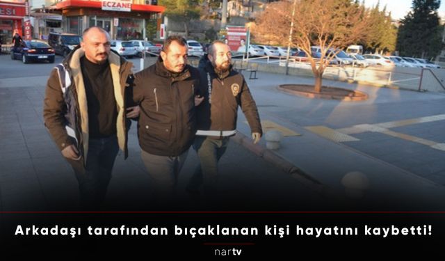 Arkadaşı tarafından bıçaklanan kişi hayatını kaybetti!