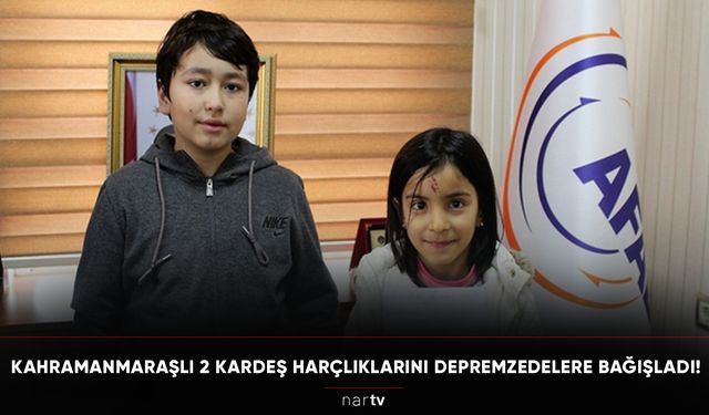 KAHRAMANMARAŞLI 2 KARDEŞ HARÇLIKLARINI DEPREMZEDELERE BAĞIŞLADI!