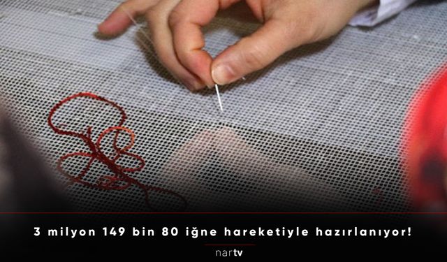 3 milyon 149 bin 80 iğne hareketiyle hazırlanıyor!