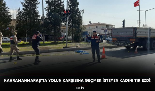 KAHRAMANMARAŞ’TA YOLUN KARŞISINA GEÇMEK İSTEYEN KADINI TIR EZDİ!