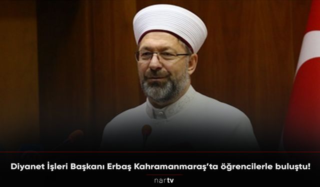 Diyanet İşleri Başkanı Erbaş Kahramanmaraş’ta öğrencilerle buluştu!