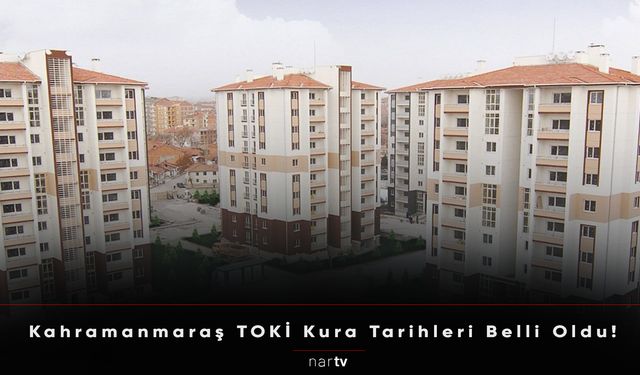 Kahramanmaraş TOKİ Kura Tarihleri Belli Oldu!