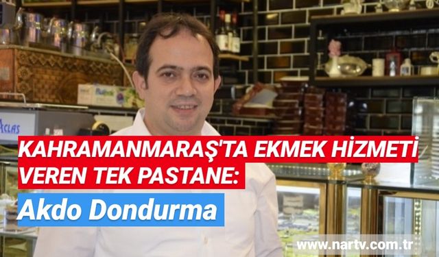 KAHRAMANMARAŞ'TA EKMEK HİZMETİ VEREN TEK PASTANE: AKDO DONDURMA