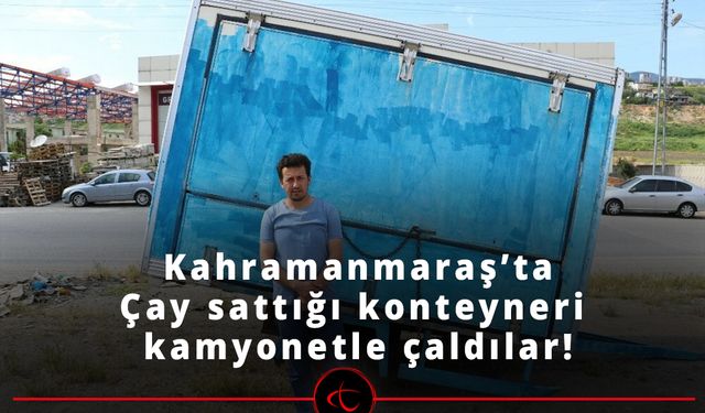 Çay sattığı konteyneri kamyonetle çaldılar...