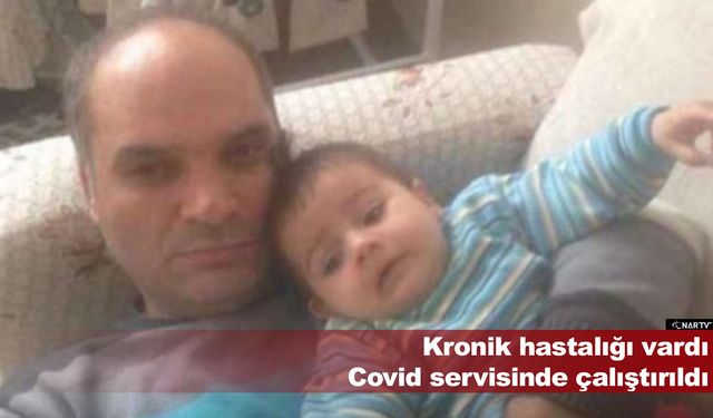 Kronik hastalığı vardı Covid servisinde çalıştırıldı