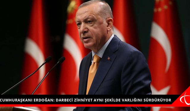 CUMHURAŞKANI ERDOĞAN: DARBECİ ZİHNİYET AYNI ŞEKİLDE VARLIĞINI SÜRDÜRÜYOR